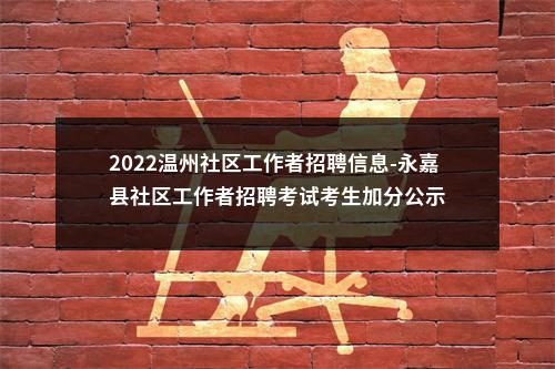 2022温州社区工作者招聘信息-永嘉县社区工作者招聘考试考生加分公示 图片