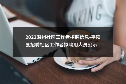 2022温州社区工作者招聘信息-平阳县招聘社区工作者拟聘用人员公示 图片