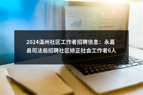 2024温州社区工作者招聘信息：永嘉县司法局招聘社区矫正社会工作者6人 图片