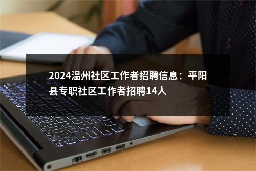 2024温州社区工作者招聘信息：平阳县专职社区工作者招聘14人 图片