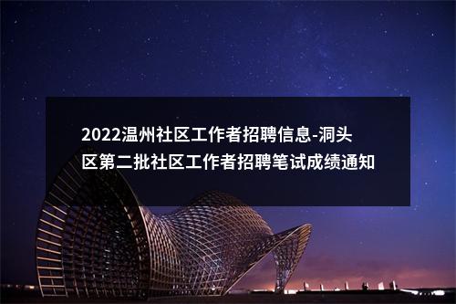 2022温州社区工作者招聘信息-洞头区第二批社区工作者招聘笔试成绩通知 图片
