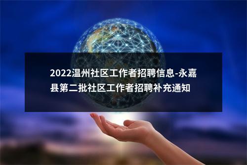 2022温州社区工作者招聘信息-永嘉县第二批社区工作者招聘补充通知 图片