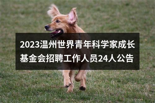2023温州世界青年科学家成长基金会招聘工作人员24人公告 图片