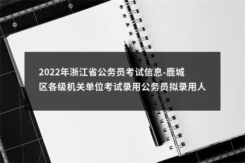 2022年浙江省公务员考试信息-鹿城区各级机关单位考试录用公务员拟录用人员公示（一） 图片