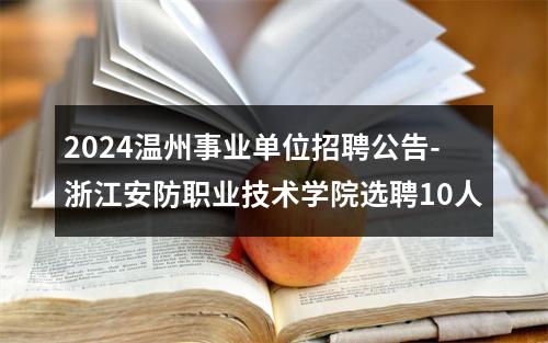 2024温州事业单位招聘公告-浙江安防职业技术学院选聘10人 图片