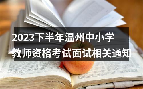 2023下半年温州中小学教师资格考试面试相关通知 图片