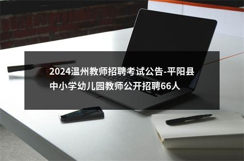 2024温州教师招聘考试公告-平阳县中小学幼儿园教师公开招聘66人 图片