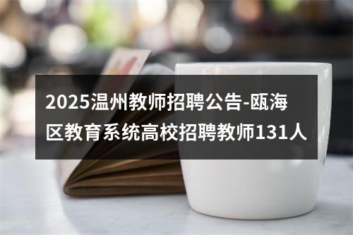 2025温州教师招聘公告-瓯海区教育系统高校招聘教师131人 图片