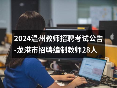 2024温州教师招聘考试公告-龙港市招聘编制教师28人 图片