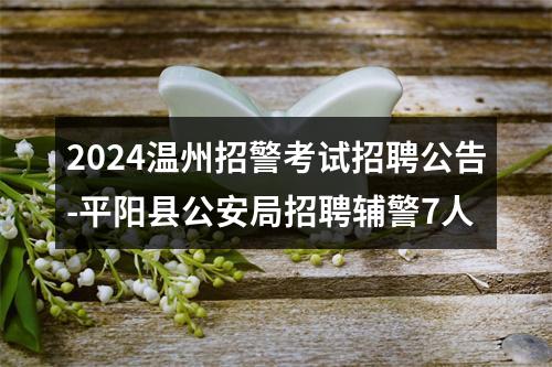 2024温州招警考试招聘公告-平阳县公安局招聘辅警7人 图片