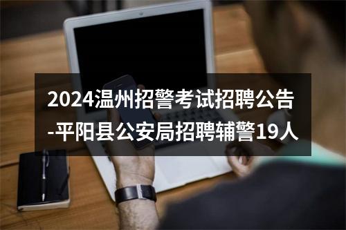 2024温州招警考试招聘公告-平阳县公安局招聘辅警19人 图片