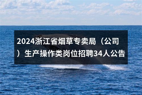 2024浙江省烟草专卖局（公司）生产操作类岗位招聘34人公告 图片