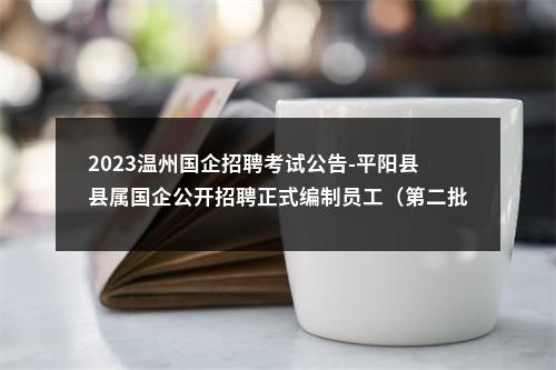 2023温州国企招聘考试公告-平阳县县属国企公开招聘正式编制员工（第二批）44名 图片