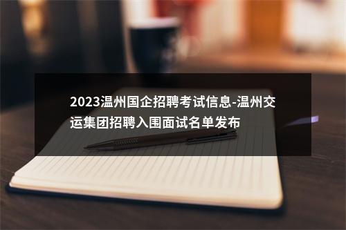 2023温州国企招聘考试信息-温州交运集团招聘入围面试名单发布 图片