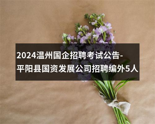 2024温州国企招聘考试公告-平阳县国资发展公司招聘编外5人 图片