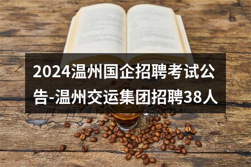 2024温州国企招聘考试公告-温州交运集团招聘38人 图片
