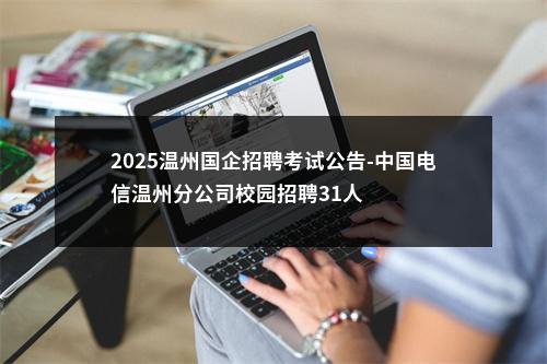 2025温州国企招聘考试公告-中国电信温州分公司校园招聘31人 图片